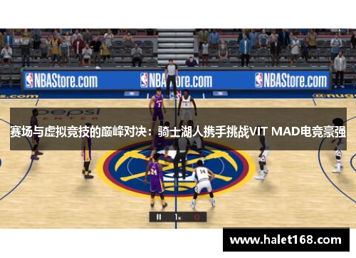 赛场与虚拟竞技的巅峰对决：骑士湖人携手挑战VIT MAD电竞豪强