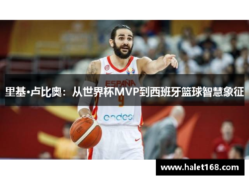 里基·卢比奥：从世界杯MVP到西班牙篮球智慧象征