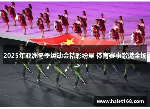2025年亚洲冬季运动会精彩纷呈 体育赛事激燃全场