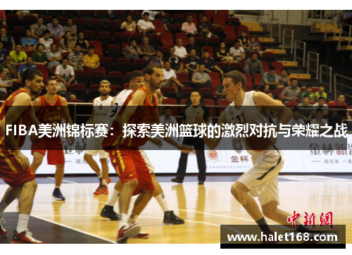 FIBA美洲锦标赛：探索美洲篮球的激烈对抗与荣耀之战