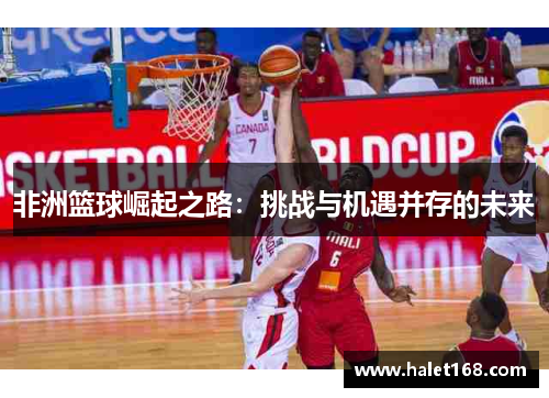 非洲篮球崛起之路：挑战与机遇并存的未来