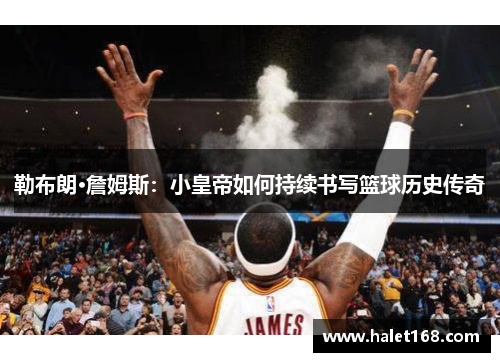勒布朗·詹姆斯：小皇帝如何持续书写篮球历史传奇
