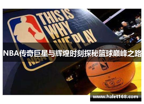 NBA传奇巨星与辉煌时刻探秘篮球巅峰之路