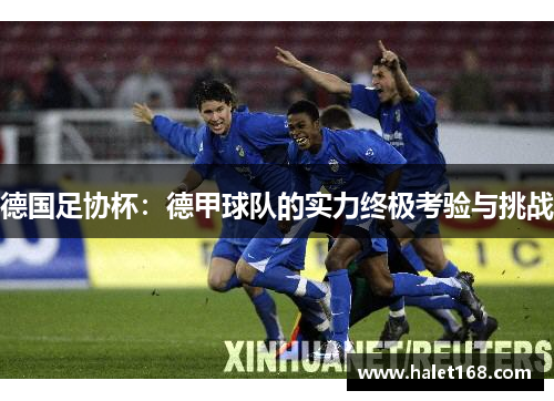 德国足协杯：德甲球队的实力终极考验与挑战