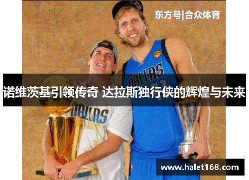 诺维茨基引领传奇 达拉斯独行侠的辉煌与未来