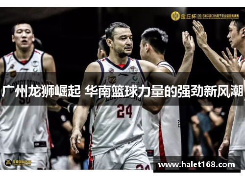 广州龙狮崛起 华南篮球力量的强劲新风潮