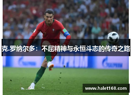 克.罗纳尔多：不屈精神与永恒斗志的传奇之路