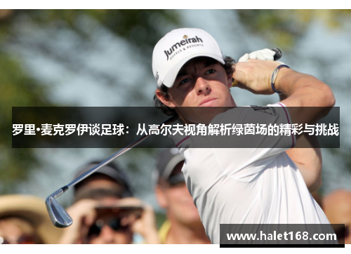 罗里·麦克罗伊谈足球：从高尔夫视角解析绿茵场的精彩与挑战