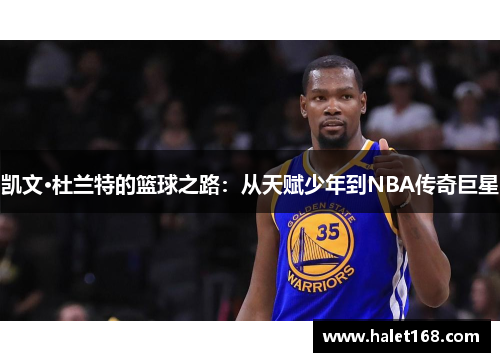 凯文·杜兰特的篮球之路:从天赋少年到NBA传奇巨星 凯文·杜兰特的篮球之路:从天赋少年到NBA传奇巨星