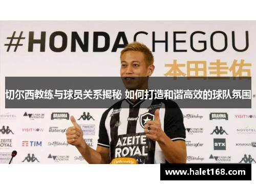 切尔西教练与球员关系揭秘 如何打造和谐高效的球队氛围