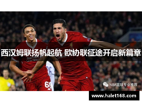 西汉姆联扬帆起航 欧协联征途开启新篇章
