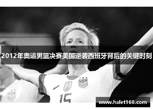 2012年奥运男篮决赛美国逆袭西班牙背后的关键时刻