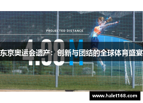 东京奥运会遗产:创新与团结的全球体育盛宴 东京奥运会遗产:创新与团结的全球体育盛宴