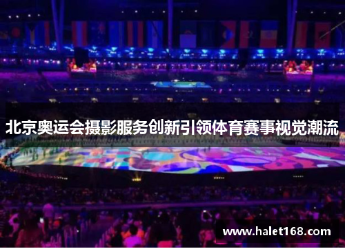 北京奥运会摄影服务创新引领体育赛事视觉潮流 北京奥运会摄影服务创新引领体育赛事视觉潮流